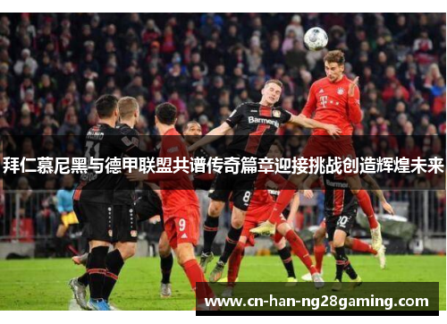 拜仁慕尼黑与德甲联盟共谱传奇篇章迎接挑战创造辉煌未来