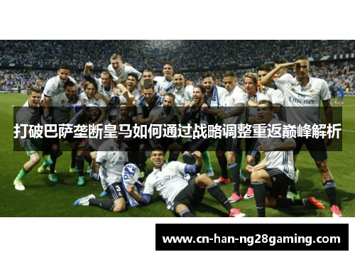 打破巴萨垄断皇马如何通过战略调整重返巅峰解析