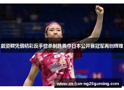 戴资颖凭借精彩反手劈杀制胜勇夺日本公开赛冠军再创辉煌 戴资颖凭借精彩反手劈杀制胜勇夺日本公开赛冠军再创辉煌