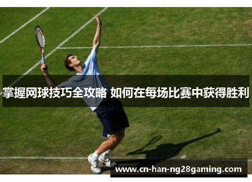 掌握网球技巧全攻略 如何在每场比赛中获得胜利 掌握网球技巧全攻略 如何在每场比赛中获得胜利