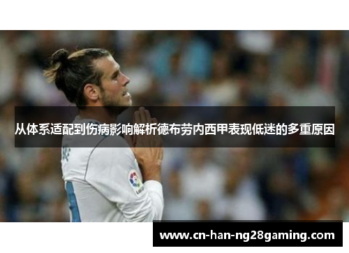 从体系适配到伤病影响解析德布劳内西甲表现低迷的多重原因 从体系适配到伤病影响解析德布劳内西甲表现低迷的多重原因