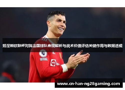 努涅斯欧联杯对阵法国球队表现解析与战术价值评估关键作用与数据透视 努涅斯欧联杯对阵法国球队表现解析与战术价值评估关键作用与数据透视