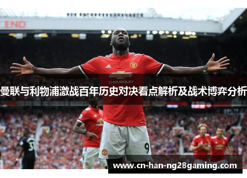 曼联与利物浦激战百年历史对决看点解析及战术博弈分析