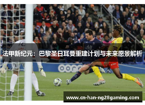 法甲新纪元：巴黎圣日耳曼重建计划与未来愿景解析