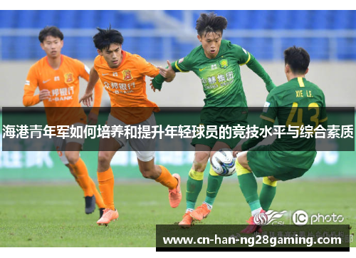 海港青年军如何培养和提升年轻球员的竞技水平与综合素质