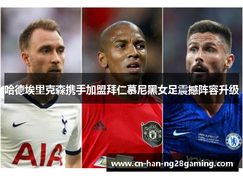 哈德埃里克森携手加盟拜仁慕尼黑女足震撼阵容升级