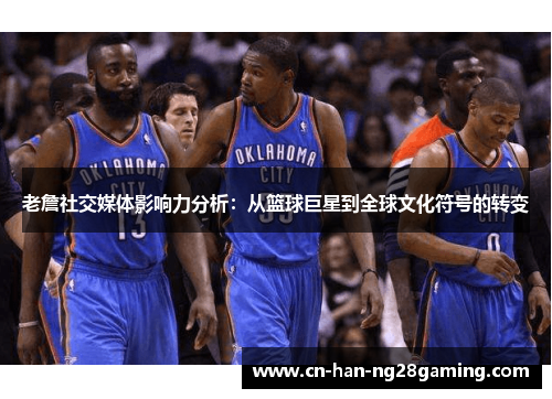 老詹社交媒体影响力分析：从篮球巨星到全球文化符号的转变