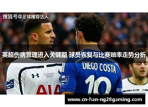 英超伤病管理进入关键期 球员恢复与比赛赔率走势分析