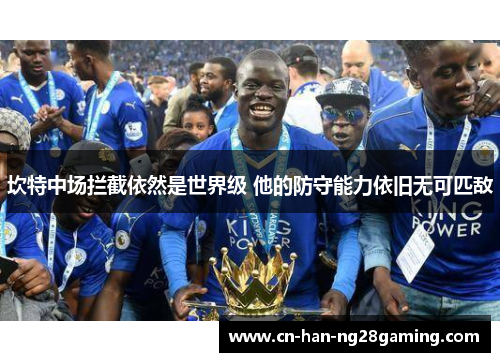 坎特中场拦截依然是世界级 他的防守能力依旧无可匹敌 坎特中场拦截依然是世界级 他的防守能力依旧无可匹敌