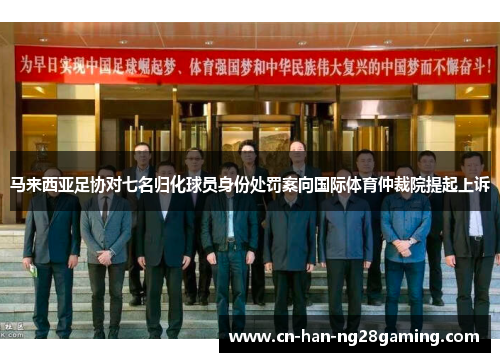 马来西亚足协对七名归化球员身份处罚案向国际体育仲裁院提起上诉