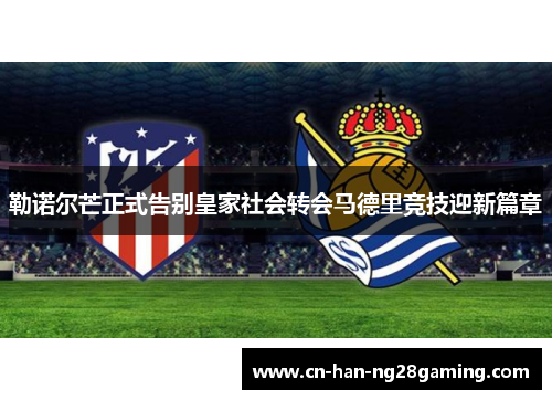 勒诺尔芒正式告别皇家社会转会马德里竞技迎新篇章
