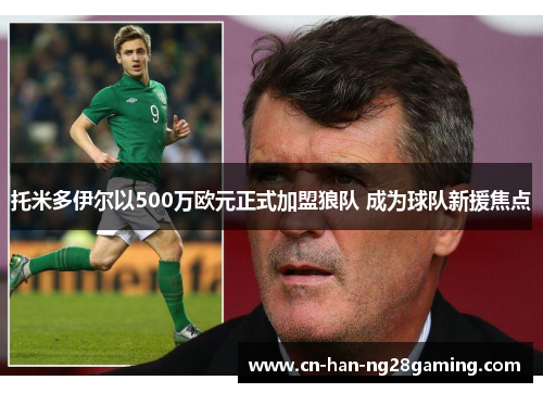 托米多伊尔以500万欧元正式加盟狼队 成为球队新援焦点